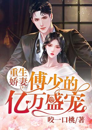 重生娇妻:傅少的亿万盛宠