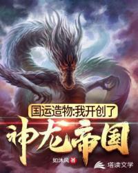 国运造物:我开创了神龙帝国(我在国运战场创造神圣巨龙)