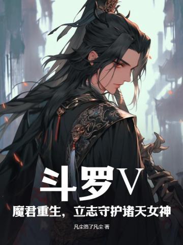 斗罗:魔君重生,守护诸天女神