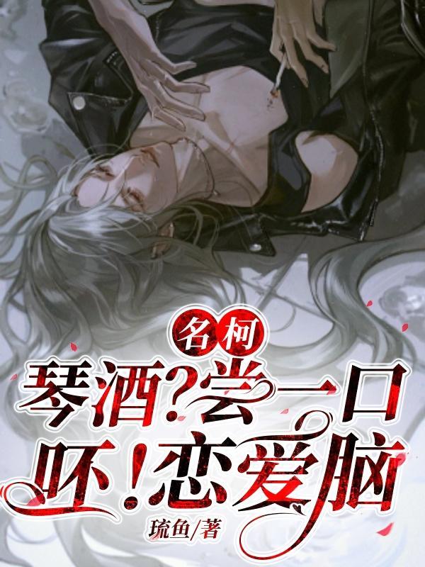 名柯琴酒?尝一口,呸!恋爱脑