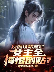 反派认命摆烂,女主全悔恨倒贴?