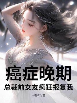 癌症晚期,总裁前女友疯狂报复我