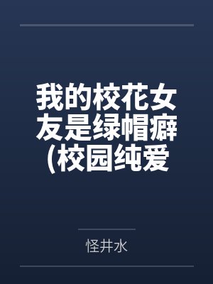 我的校花女友是绿帽癖(校园纯爱）by怪井水