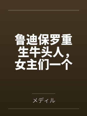 鲁迪保罗重生牛头人,女主们一个也别想跑
